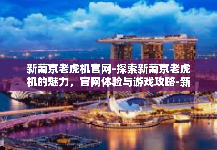 新葡京老虎机官网-探索新葡京老虎机的魅力，官网体验与游戏攻略-新葡京老虎机官网