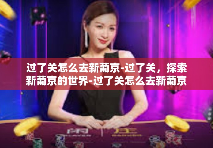 过了关怎么去新葡京-过了关，探索新葡京的世界-过了关怎么去新葡京