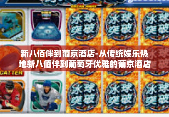 新八佰伴到葡京酒店-从传统娱乐热地新八佰伴到葡萄牙优雅的葡京酒店的跨越式发展探索之旅-新八佰伴到葡京酒店