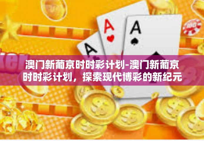 澳门新葡京时时彩计划-澳门新葡京时时彩计划，探索现代博彩的新纪元-澳门新葡京时时彩计划
