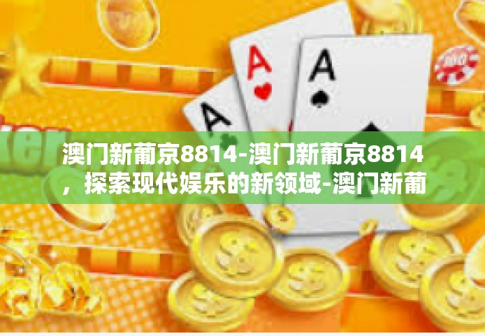 澳门新葡京8814-澳门新葡京8814，探索现代娱乐的新领域-澳门新葡京8814