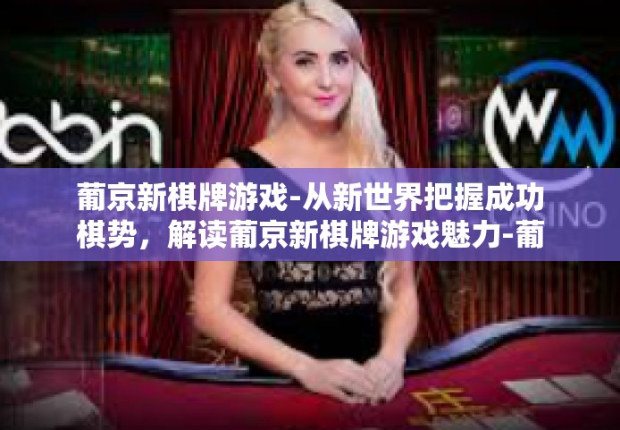 葡京新棋牌游戏-从新世界把握成功棋势,解读葡京新棋牌游戏魅力-葡京新棋牌游戏 葡京新棋牌游戏-从新世界把握成功棋势,解读葡京新棋牌游戏魅力-葡京新棋牌游戏