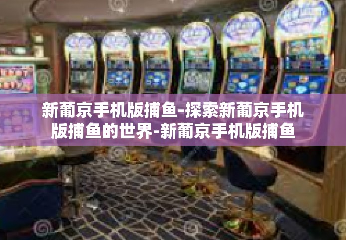 新葡京手机版捕鱼-探索新葡京手机版捕鱼的世界-新葡京手机版捕鱼