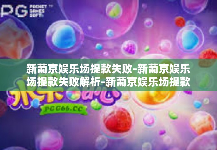 新葡京娱乐场提款失败-新葡京娱乐场提款失败解析-新葡京娱乐场提款失败