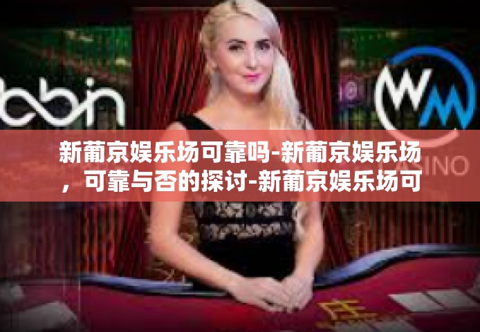 新葡京娱乐场可靠吗-新葡京娱乐场，可靠与否的探讨-新葡京娱乐场可靠吗