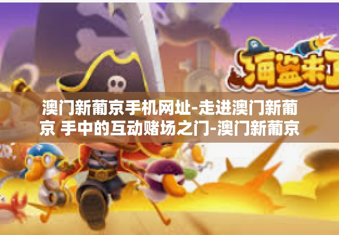 澳门新葡京手机网址-走进澳门新葡京 手中的互动赌场之门-澳门新葡京手机网址