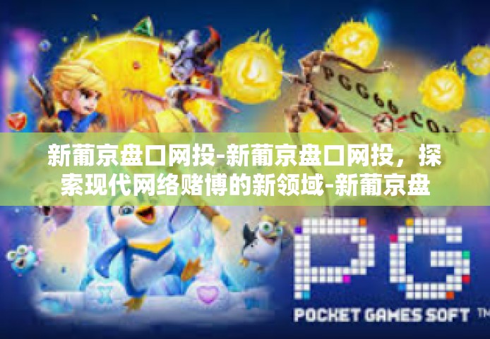 新葡京盘口网投-新葡京盘口网投，探索现代网络赌博的新领域-新葡京盘口网投