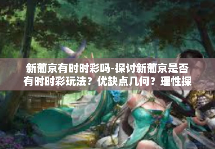 新葡京有时时彩吗-探讨新葡京是否有时时彩玩法？优缺点几何？理性探索至关重要。新葡京有时时彩吗