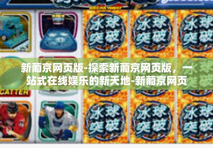 新葡京网页版-探索新葡京网页版，一站式在线娱乐的新天地-新葡京网页版