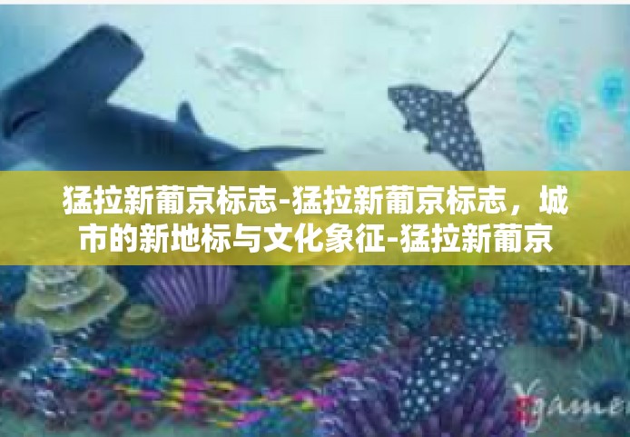 猛拉新葡京标志-猛拉新葡京标志，城市的新地标与文化象征-猛拉新葡京标志