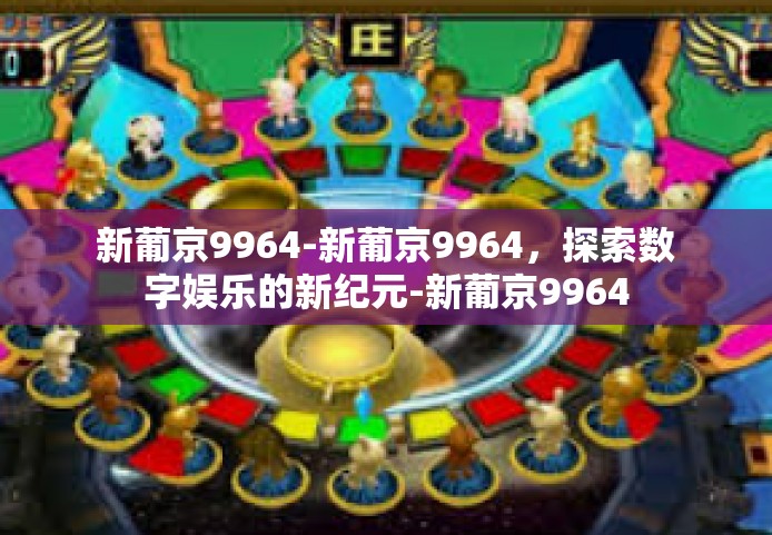 新葡京9964-新葡京9964，探索数字娱乐的新纪元-新葡京9964