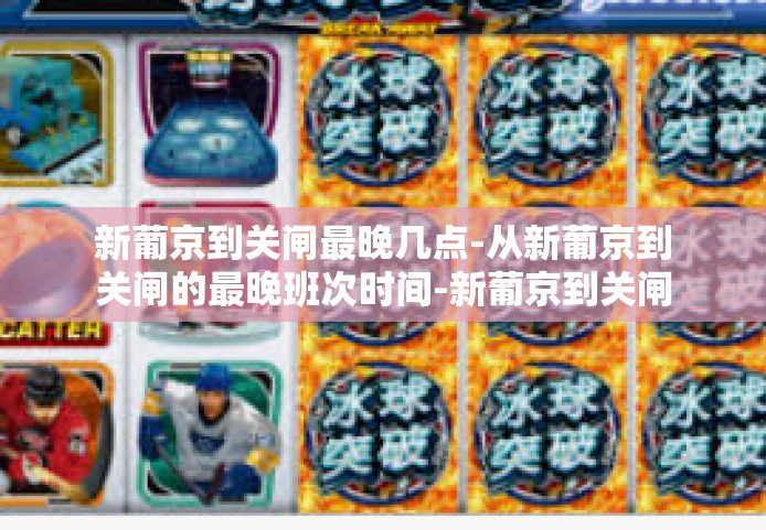 新葡京到关闸最晚几点-从新葡京到关闸的最晚班次时间-新葡京到关闸最晚几点
