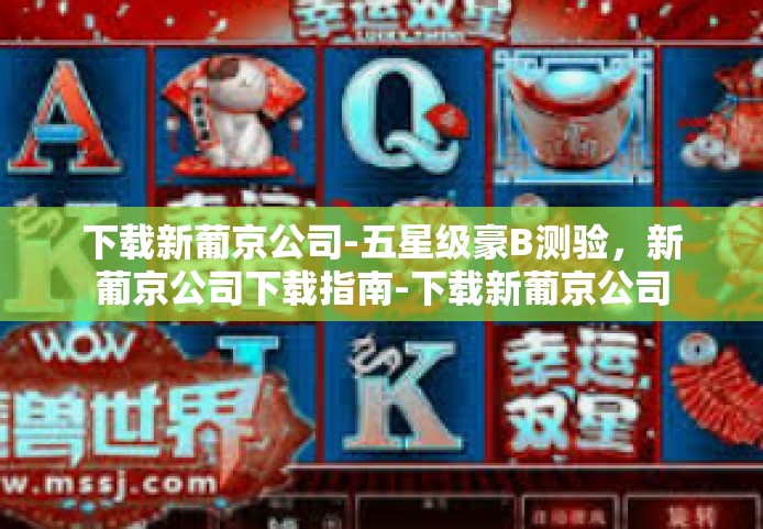 下载新葡京公司-五星级豪B测验，新葡京公司下载指南-下载新葡京公司