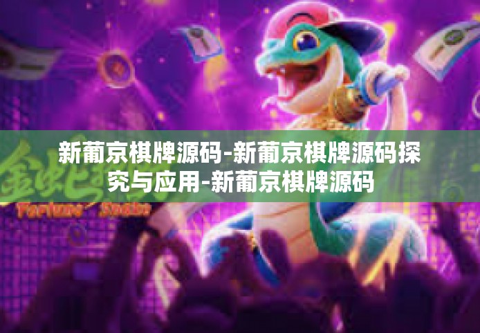新葡京棋牌源码-新葡京棋牌源码探究与应用-新葡京棋牌源码