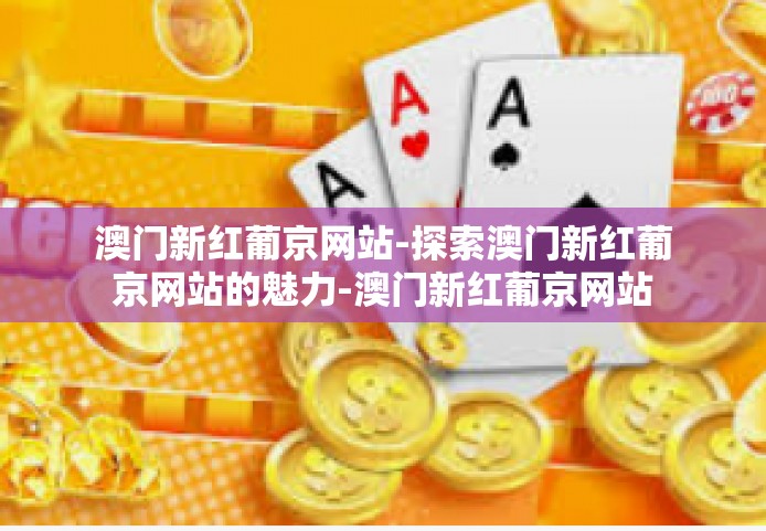 澳门新红葡京网站-探索澳门新红葡京网站的魅力-澳门新红葡京网站