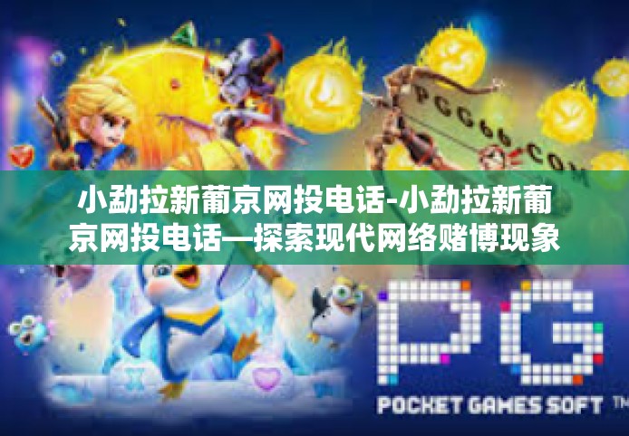 小勐拉新葡京网投电话-小勐拉新葡京网投电话—探索现代网络赌博现象的思考与启示-小勐拉新葡京网投电话