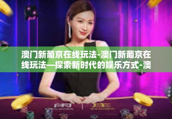 澳门新葡京在线玩法-澳门新葡京在线玩法—探索新时代的娱乐方式-澳门新葡京在线玩法