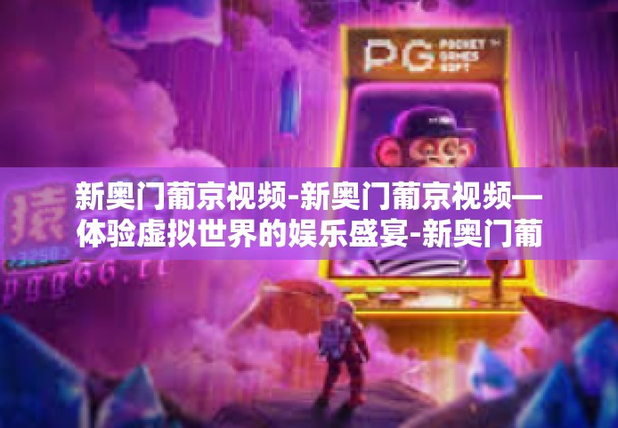 新奥门葡京视频-新奥门葡京视频—体验虚拟世界的娱乐盛宴-新奥门葡京视频