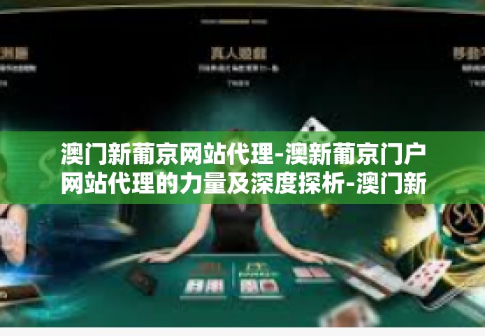澳门新葡京网站代理-澳新葡京门户网站代理的力量及深度探析-澳门新葡京网站代理