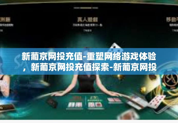 新葡京网投充值-重塑网络游戏体验，新葡京网投充值探索-新葡京网投充值