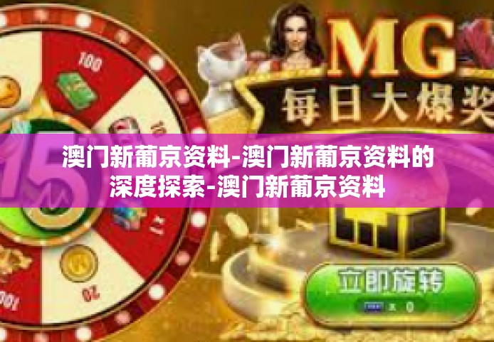 澳门新葡京资料-澳门新葡京资料的深度探索-澳门新葡京资料