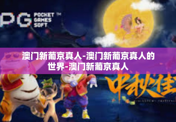 澳门新葡京真人-澳门新葡京真人的世界-澳门新葡京真人