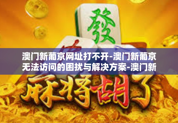 澳门新葡京网址打不开-澳门新葡京无法访问的困扰与解决方案-澳门新葡京网址打不开