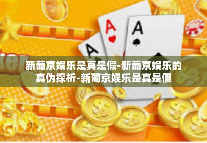 新葡京娱乐是真是假-新葡京娱乐的真伪探析-新葡京娱乐是真是假