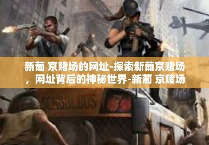 新葡 京赌场的网址-探索新葡京赌场，网址背后的神秘世界-新葡 京赌场的网址