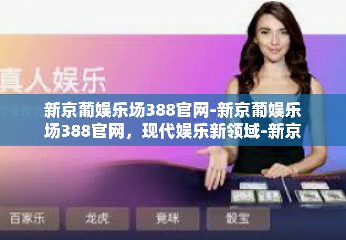 新京葡娱乐场388官网-新京葡娱乐场388官网，现代娱乐新领域-新京葡娱乐场388官网
