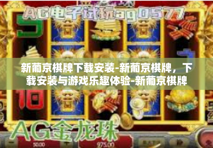 新葡京棋牌下载安装-新葡京棋牌，下载安装与游戏乐趣体验-新葡京棋牌下载安装