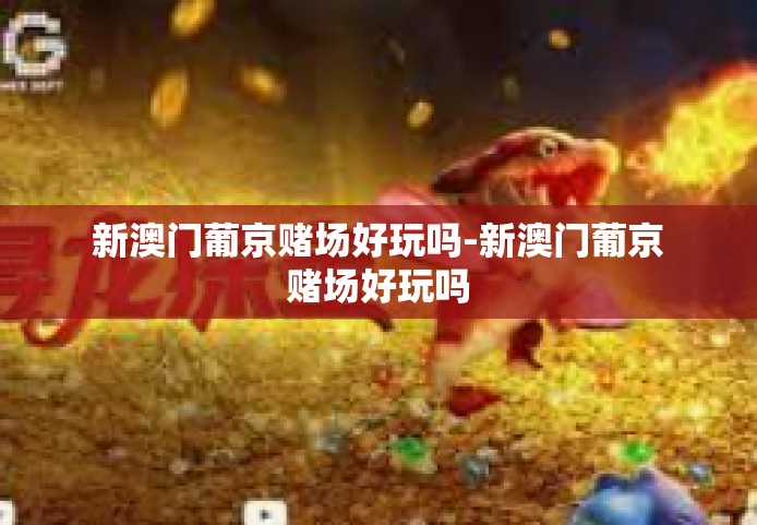 新澳门葡京赌场好玩吗-新澳门葡京赌场好玩吗