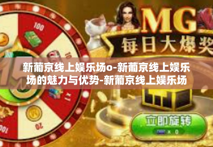 新葡京线上娱乐场o-新葡京线上娱乐场的魅力与优势-新葡京线上娱乐场o
