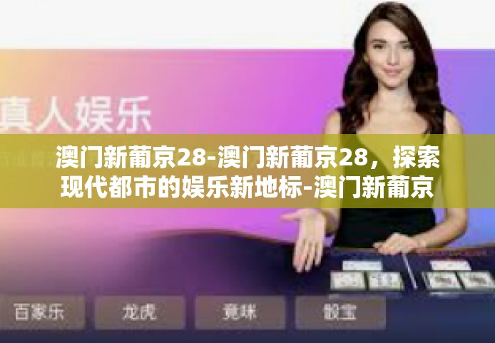 澳门新葡京28-澳门新葡京28，探索现代都市的娱乐新地标-澳门新葡京28