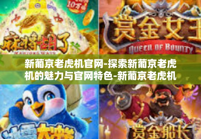 新葡京老虎机官网-探索新葡京老虎机的魅力与官网特色-新葡京老虎机官网