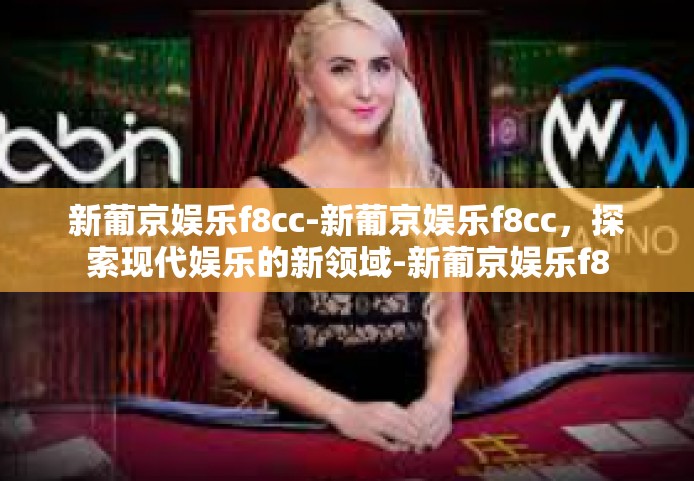 新葡京娱乐f8cc-新葡京娱乐f8cc，探索现代娱乐的新领域-新葡京娱乐f8cc