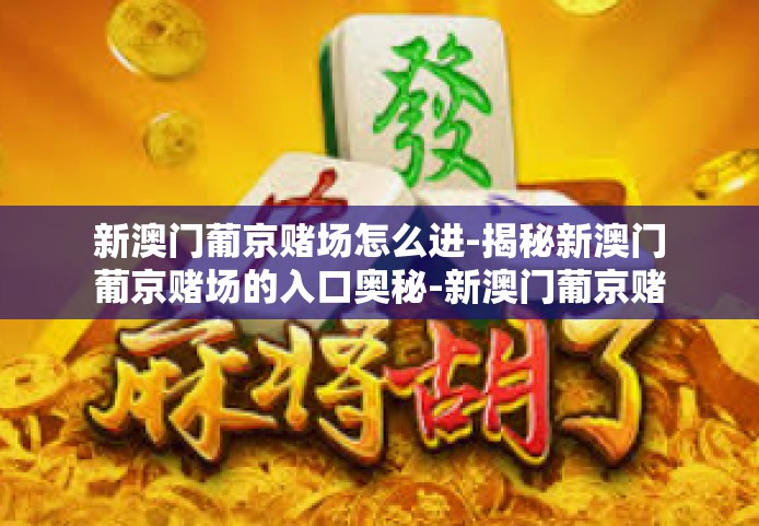 新澳门葡京赌场怎么进-揭秘新澳门葡京赌场的入口奥秘-新澳门葡京赌场怎么进