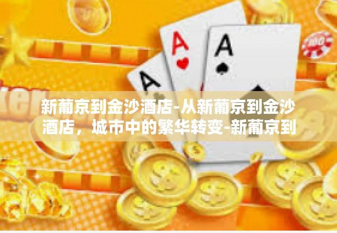 新葡京到金沙酒店-从新葡京到金沙酒店，城市中的繁华转变-新葡京到金沙酒店
