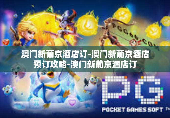 澳门新葡京酒店订-澳门新葡京酒店预订攻略-澳门新葡京酒店订