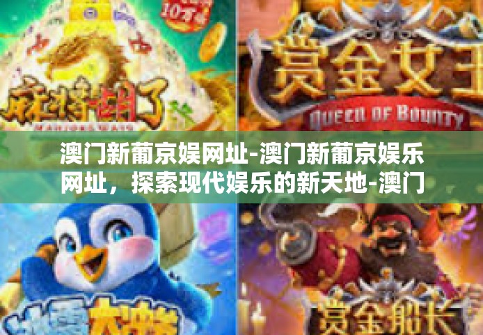 澳门新葡京娱网址-澳门新葡京娱乐网址，探索现代娱乐的新天地-澳门新葡京娱网址