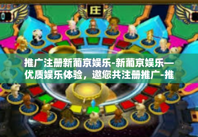 推广注册新葡京娱乐-新葡京娱乐—优质娱乐体验，邀您共注册推广-推广注册新葡京娱乐