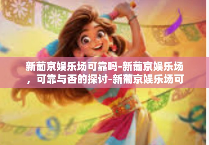 新葡京娱乐场可靠吗-新葡京娱乐场，可靠与否的探讨-新葡京娱乐场可靠吗