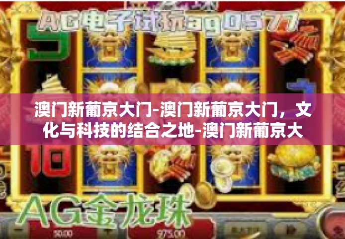 澳门新葡京大门-澳门新葡京大门，文化与科技的结合之地-澳门新葡京大门