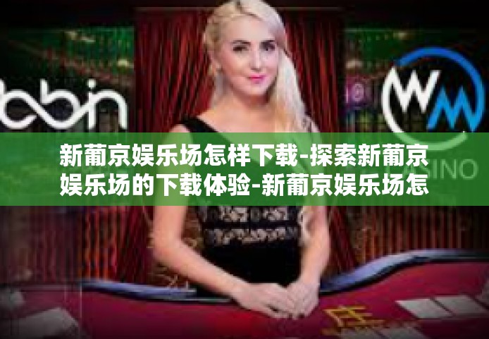 新葡京娱乐场怎样下载-探索新葡京娱乐场的下载体验-新葡京娱乐场怎样下载 新葡京娱乐场怎样下载-探索新葡京娱乐场的下载体验-新葡京娱乐场怎样下载