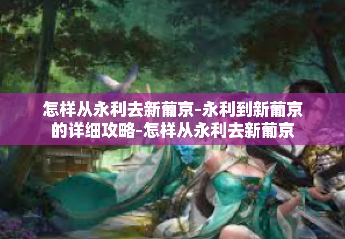 怎样从永利去新葡京-永利到新葡京的详细攻略-怎样从永利去新葡京