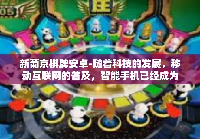 新葡京棋牌安卓-随着科技的发展，移动互联网的普及，智能手机已经成为了我们生活中不可或缺的一部分。当我们提及智能手机时，想必大多数人都想到了其中的游戏应用。今天，我们将聚焦于新葡京棋牌安卓应用，探索其带来的创新与便利。新葡京棋牌安卓