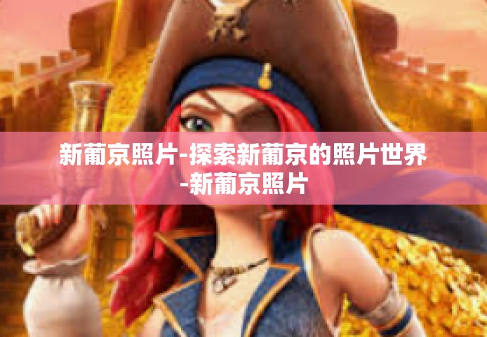 新葡京照片-探索新葡京的照片世界-新葡京照片