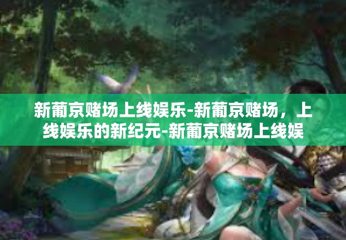 新葡京赌场上线娱乐-新葡京赌场，上线娱乐的新纪元-新葡京赌场上线娱乐