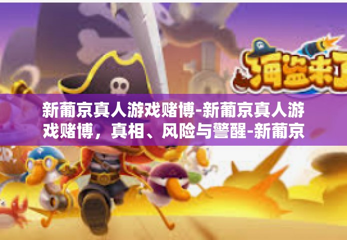 新葡京真人游戏赌博-新葡京真人游戏赌博，真相、风险与警醒-新葡京真人游戏赌博