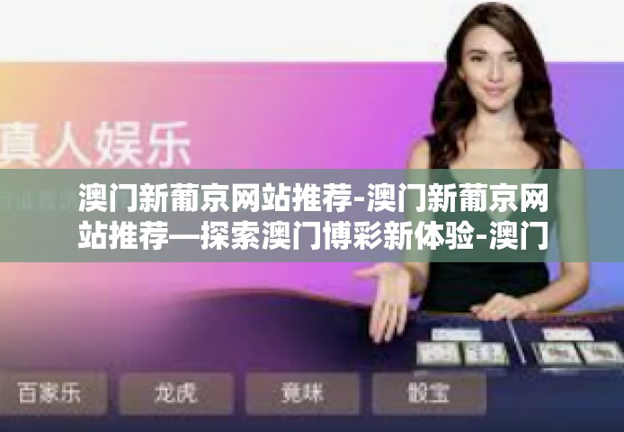 澳门新葡京网站推荐-澳门新葡京网站推荐—探索澳门博彩新体验-澳门新葡京网站推荐